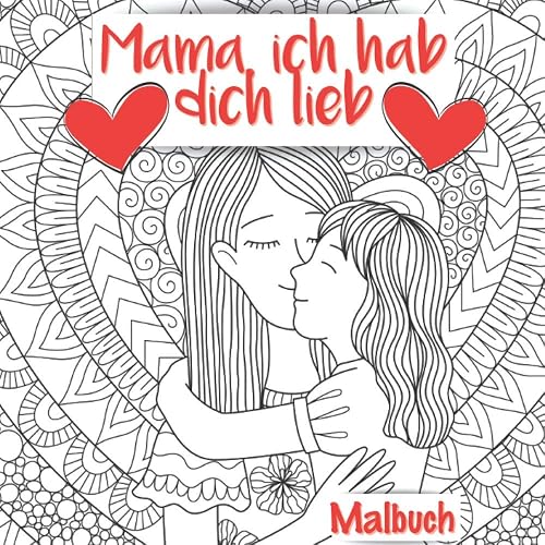 Mama, ich hab dich lieb Malbuch: Geschenkidee zum Muttertag, 50 Motive zum Ausmalen und Träumen, Ausmalen für Mamas, Mandalas, Zen Coloring