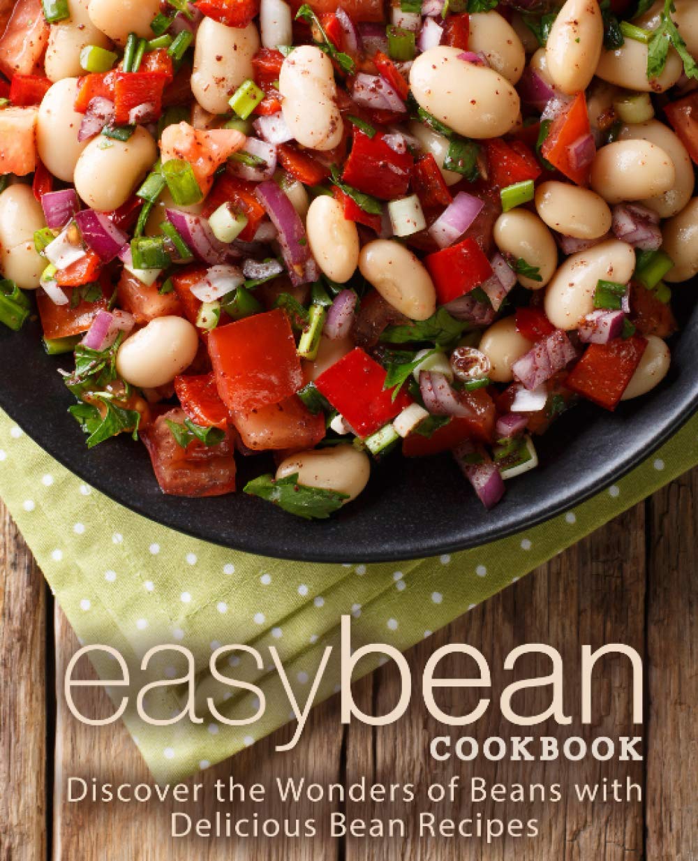 Easy Bean Cookbook: Discover the Wonders of Beans with Delicious Bean Recipes