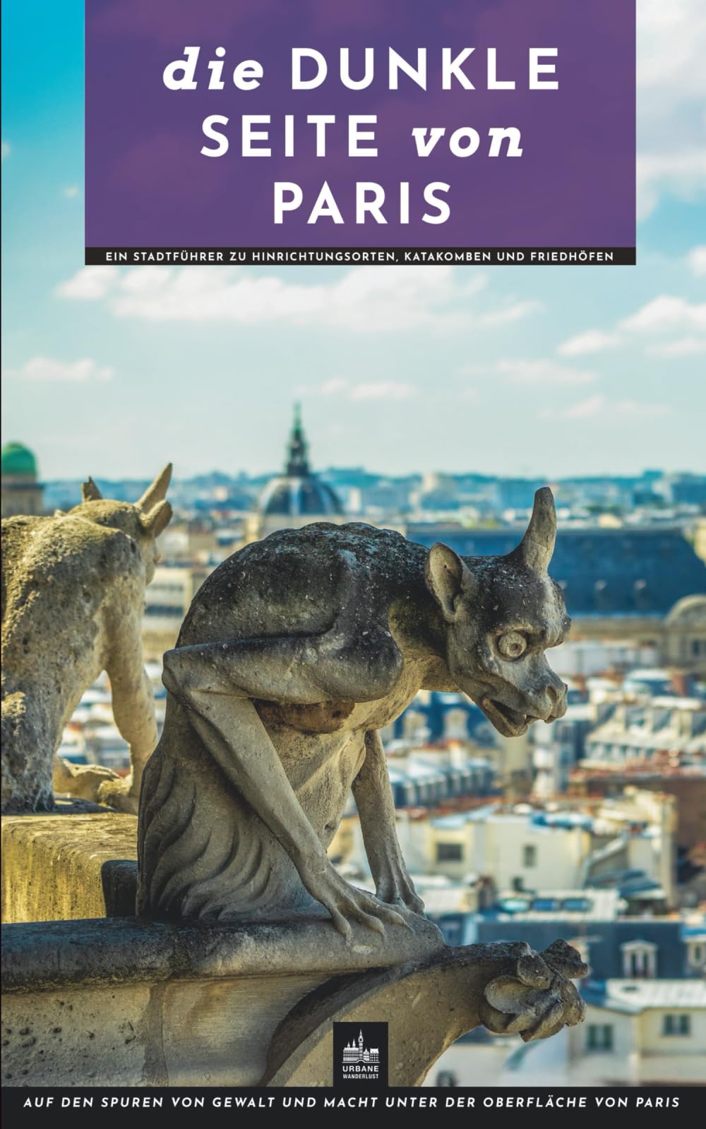 Die dunkle Seite von Paris: Ein Stadtführer zu Hinrichtungsorten, Katakomben und Friedhöfen (Paris erleben und verstehen)