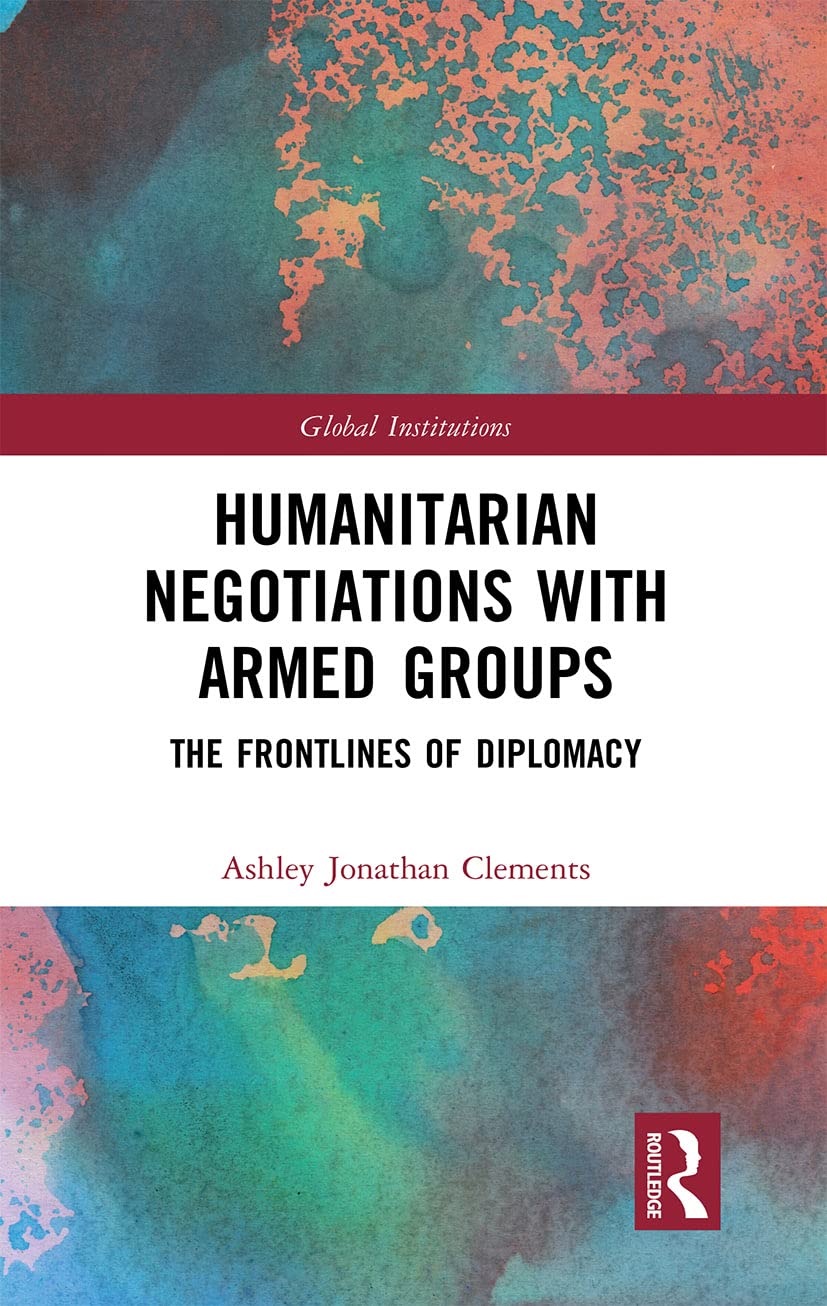 Humanitarian Negotiations with Armed Groups: The Frontlines of Diplomacy (Global Institutions)      1st Edition