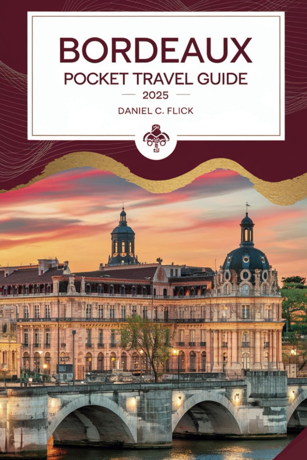 Bordeaux Pocket Travel Guide 2025: A Practical Guide to Exploring Bordeaux's Vineyards, City Center, and Culinary Scene