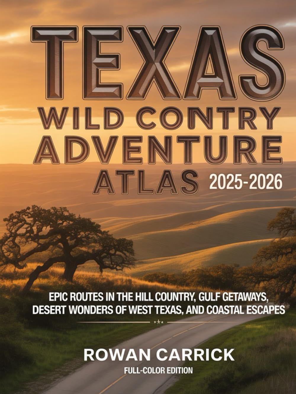 TEXAS WILD COUNTRY ADVENTURE ATLAS 2025-2026(FULL COLOR): EPIC ROUTES IN THE HILL COUNTRY, GULF GETAWAYS, DESERT WONDERS OF WEST TEXAS, AND COASTAL ESCAPES