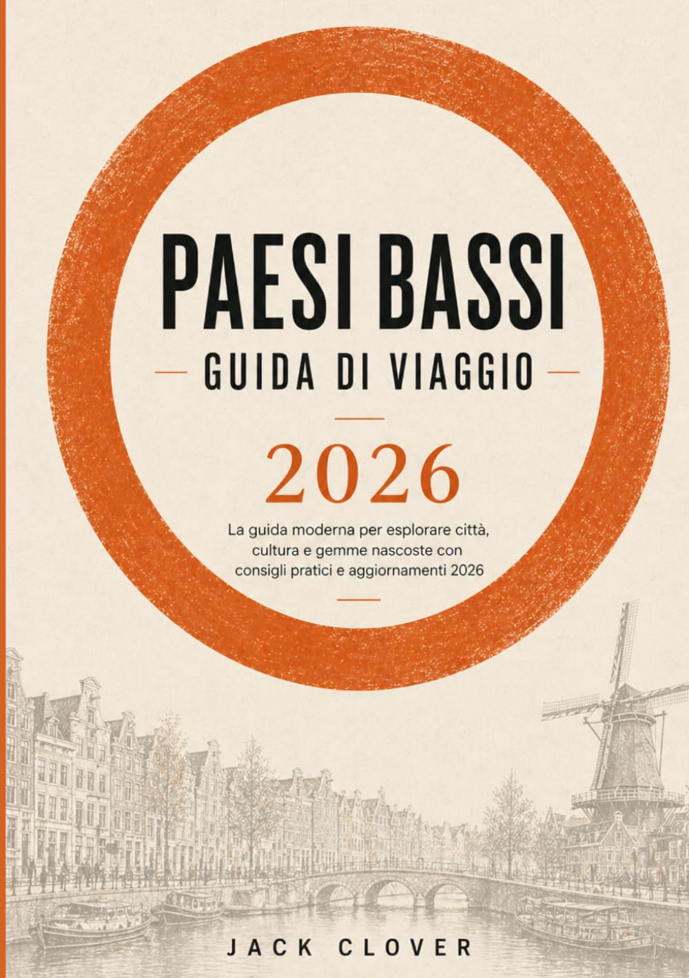 PAESI BASSI GUIDA DI VIAGGIO 2026: La guida del viaggiatore moderno per esplorare Amsterdam, Rotterdam e i tesori nascosti dei Paesi Bassi, con ... e suggerimenti da esperti locali.