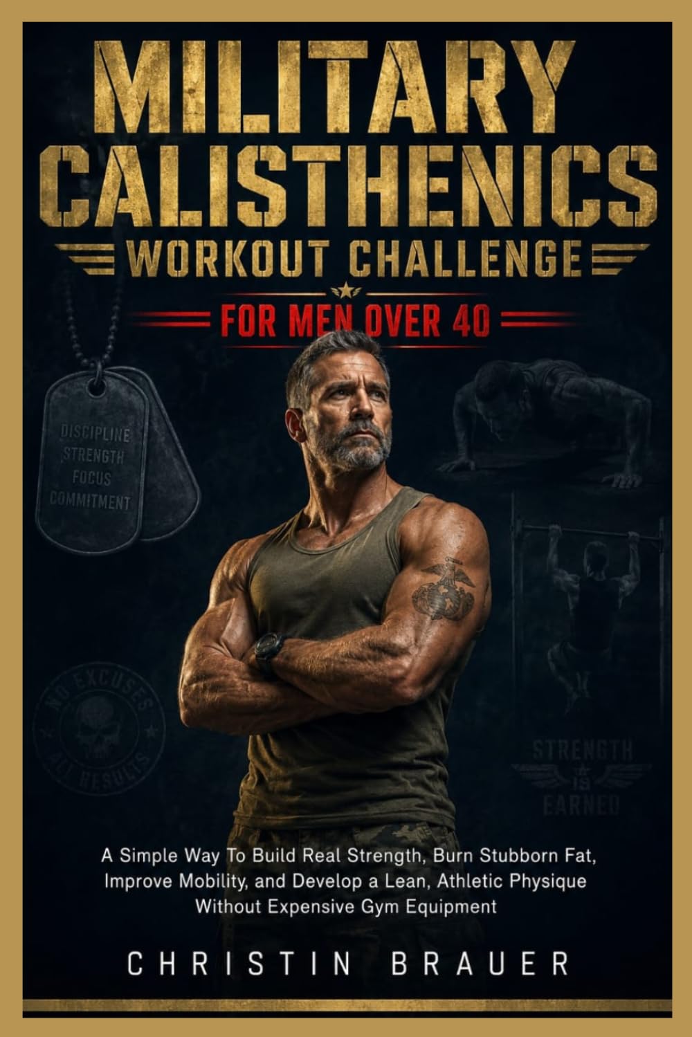 Military Calisthenics Workout Challenge For Men Over 40.: A Simple Way To Build Real Strength, Burn Stubborn Fat, Improve Mobility, and Develop a ... Physique Without Expensive Gym Equipment