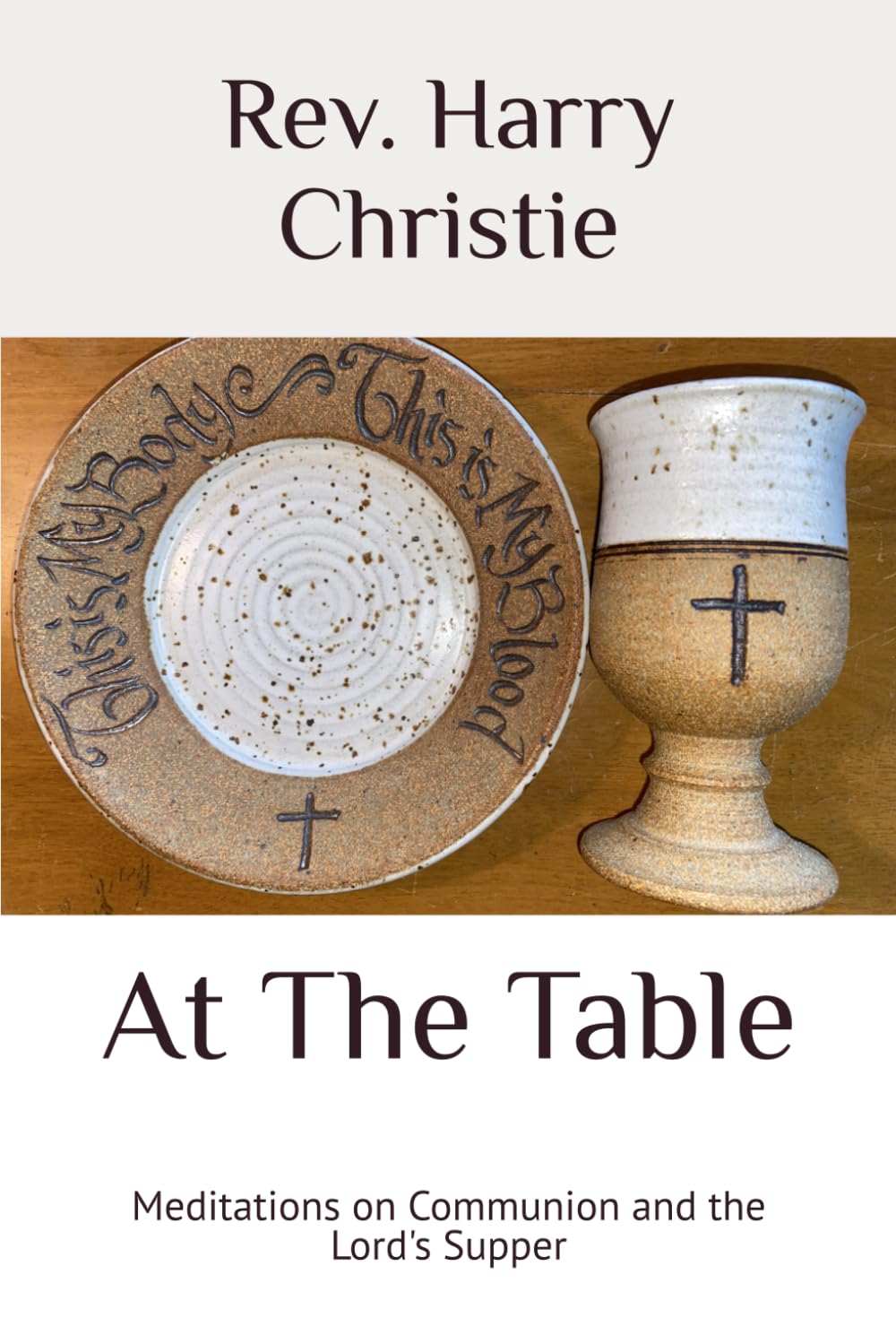 At The Table: Meditations on Communion and the Lord's Supper (Selected Sermons of Rev. Harry B. Christie)