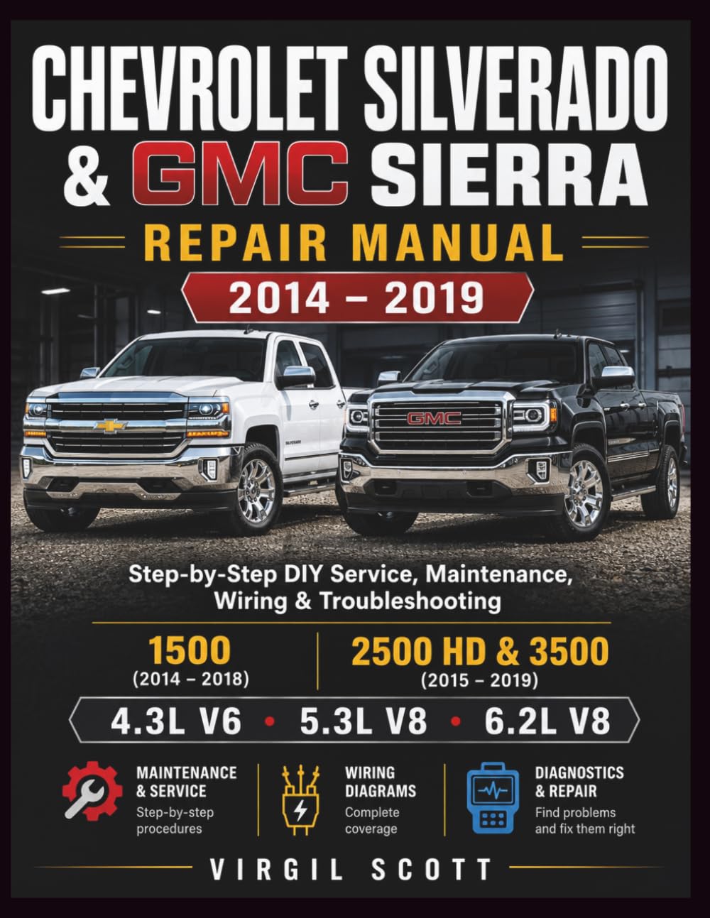 Chevrolet Silverado & GMC Sierra Repair Manual 2014 - 2019: Step-by-Step DIY Service, Maintenance, Wiring & Troubleshooting 1500 (2014 - 2018), 2500 HD & 3500 (2015 - 2019) 4.3L V6, 5.3L & 6.2L V8
