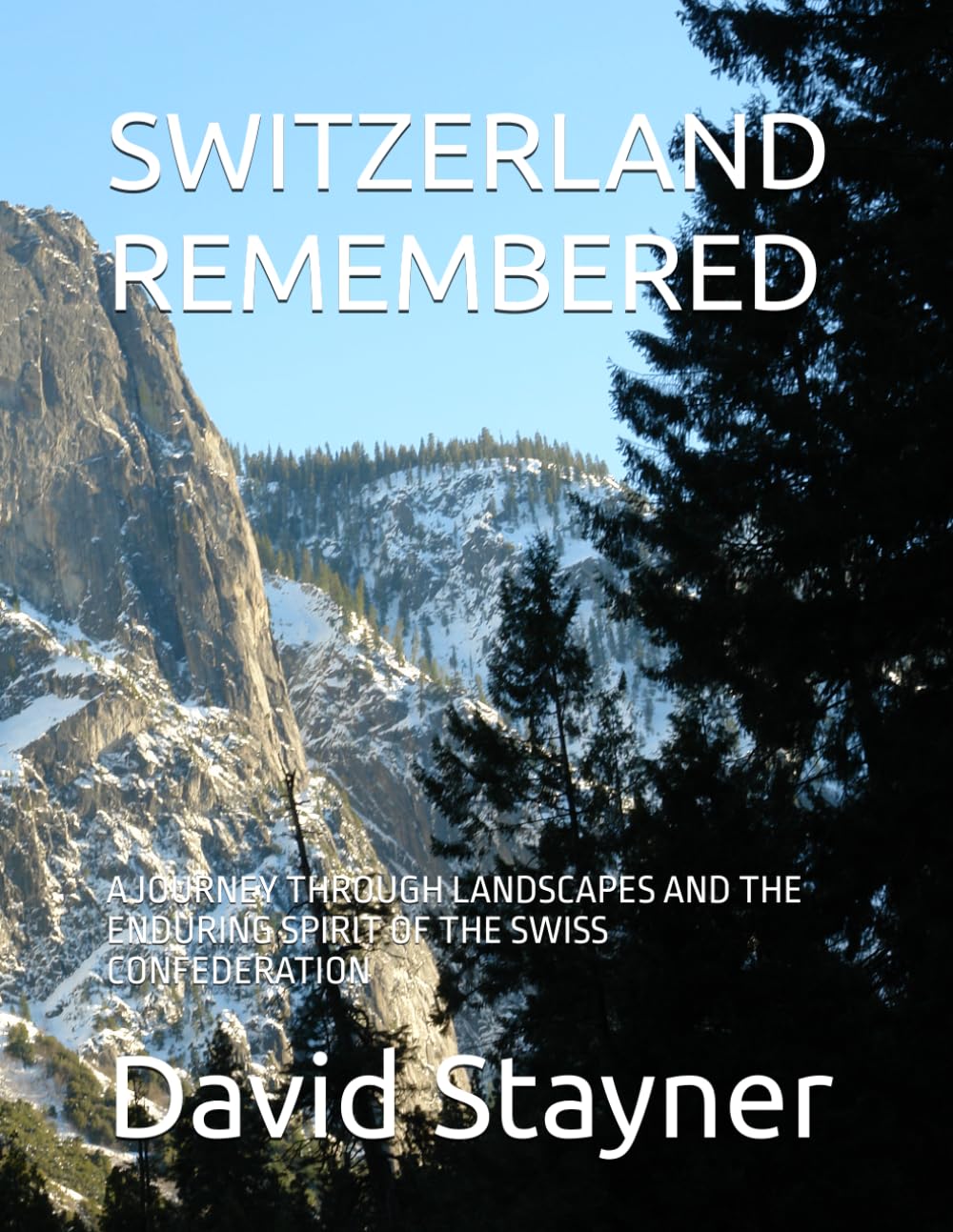 SWITZERLAND REMEMBERED: A JOURNEY THROUGH LANDSCAPES AND THE ENDURING SPIRIT OF THE SWISS CONFEDERATION (Bucket List of Special Places to Remember)