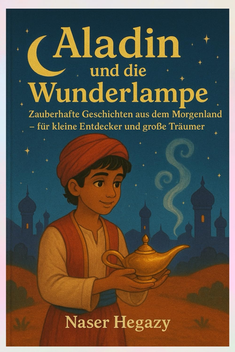 Aladin und die Wunderlampe aus den Geschichten aus Tausendundeiner Nacht: Zauberhafte Geschichten aus dem Morgenland – für kleine Entdecker und große Träumer