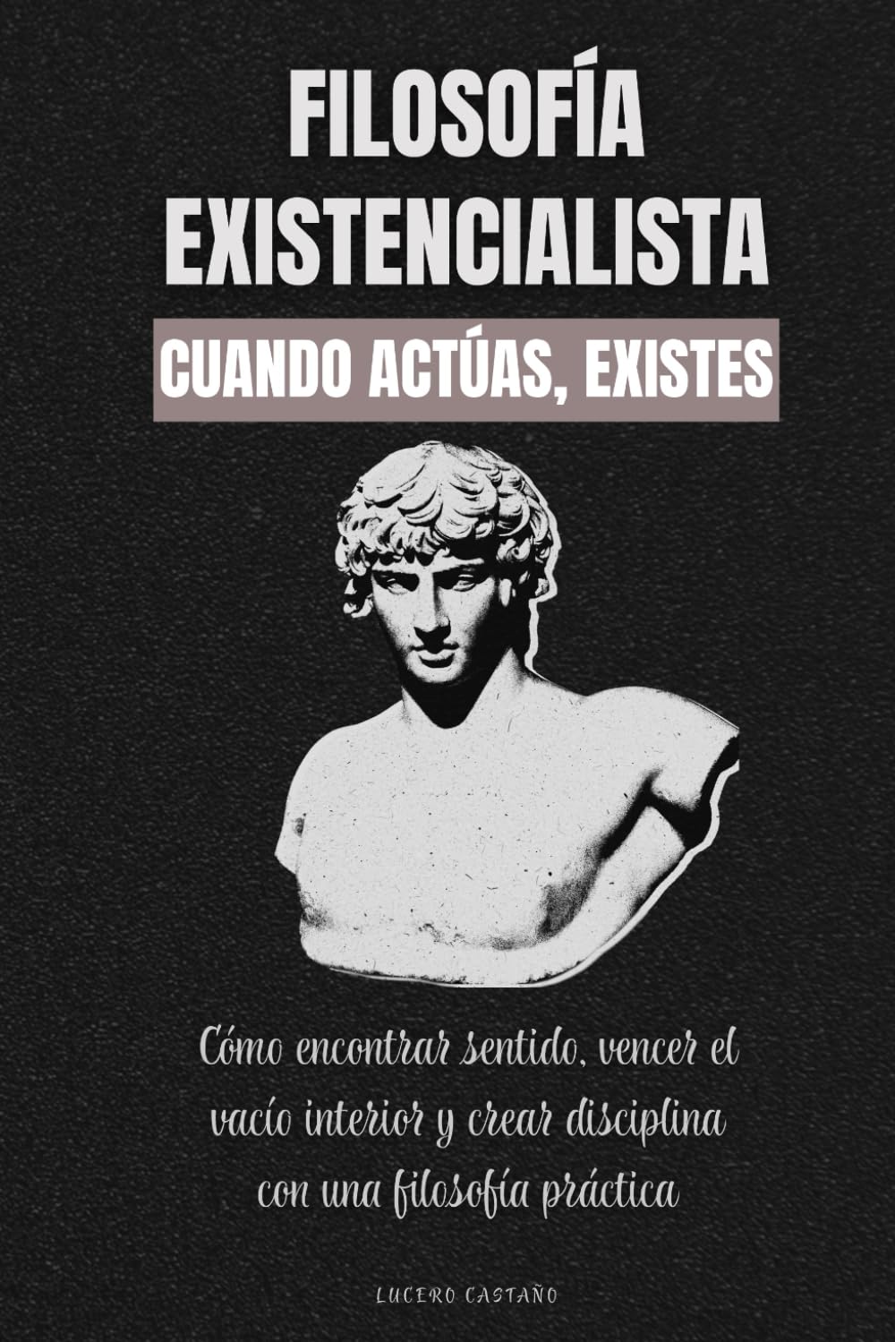 Filosofía existencialista. Cuando actúas, existes: Cómo encontrar sentido, vencer el vacío interior y crear disciplina con una filosofía práctica