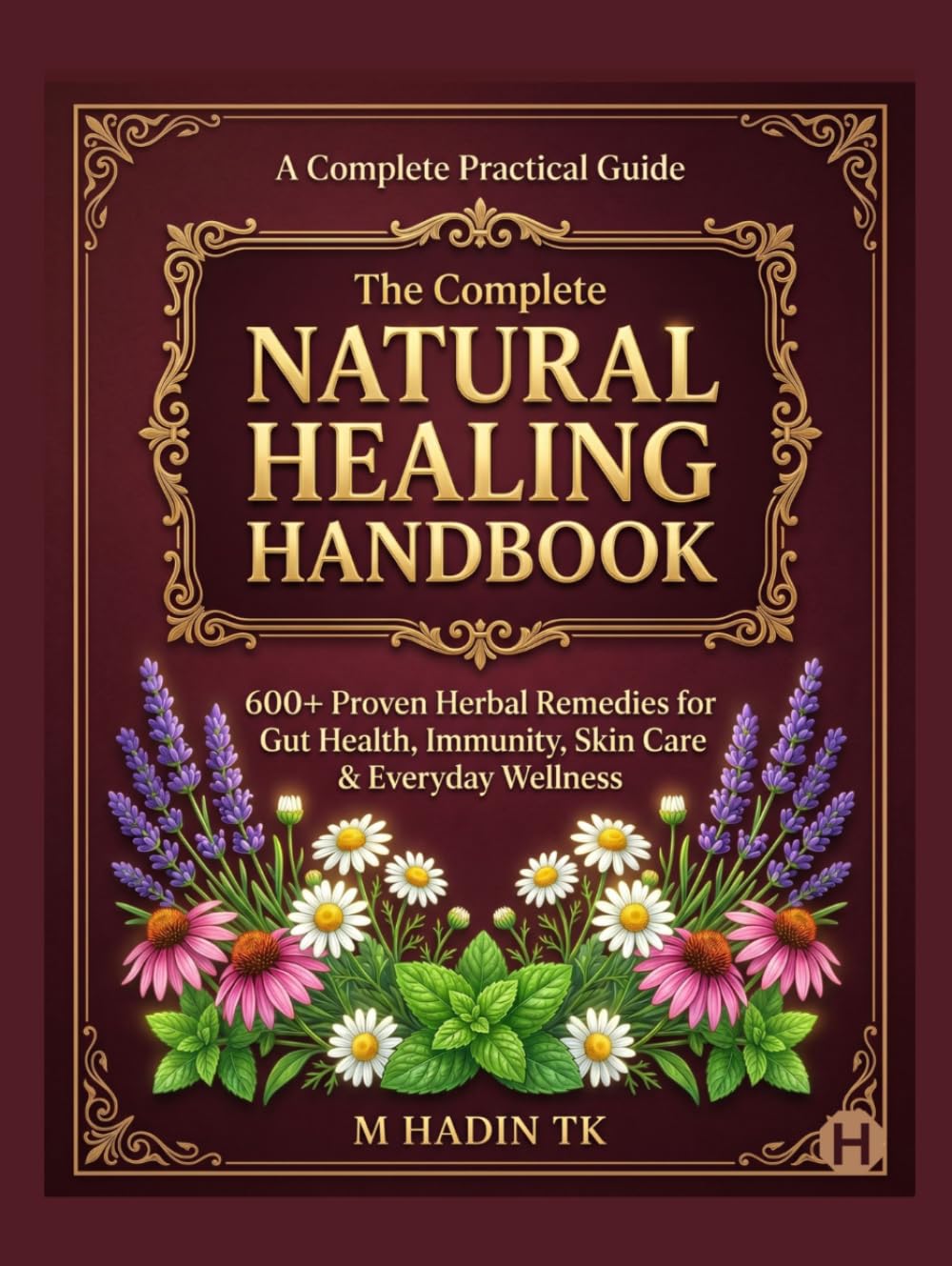 The Complete Natural Healing Handbook: 600+ Proven Herbal Remedies for Gut Health, Immunity, Skin Care & Everyday Wellness