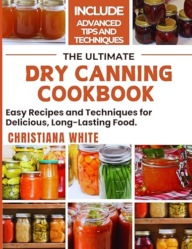 THE ULTIMATE DRY CANNING COOKBOOK Easy Recipes and Techniques for Delicious, Long-Lasting Food.