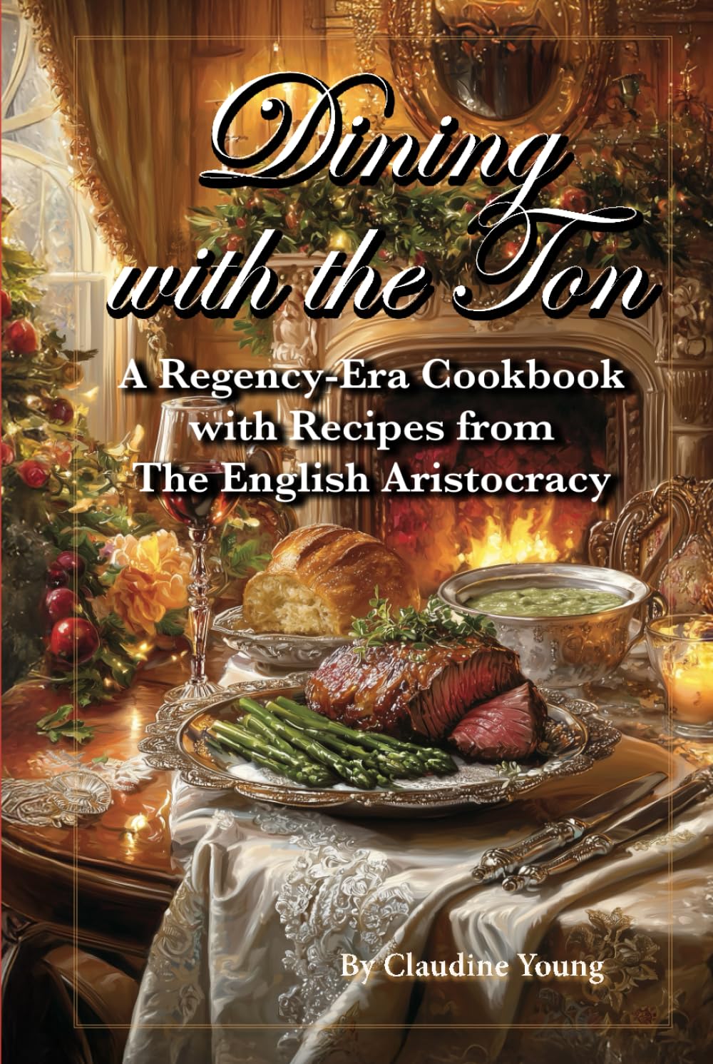 Dining with the Ton - A Regency-Era Cookbook with Recipes fro The English Aristocracy