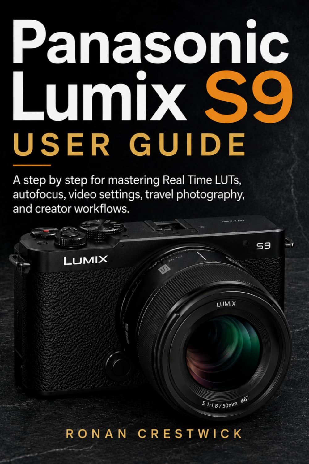 Panasonic Lumix S9 User Guide: A step by step for mastering Real Time LUTs, autofocus, video settings, travel photography, and creator workflows