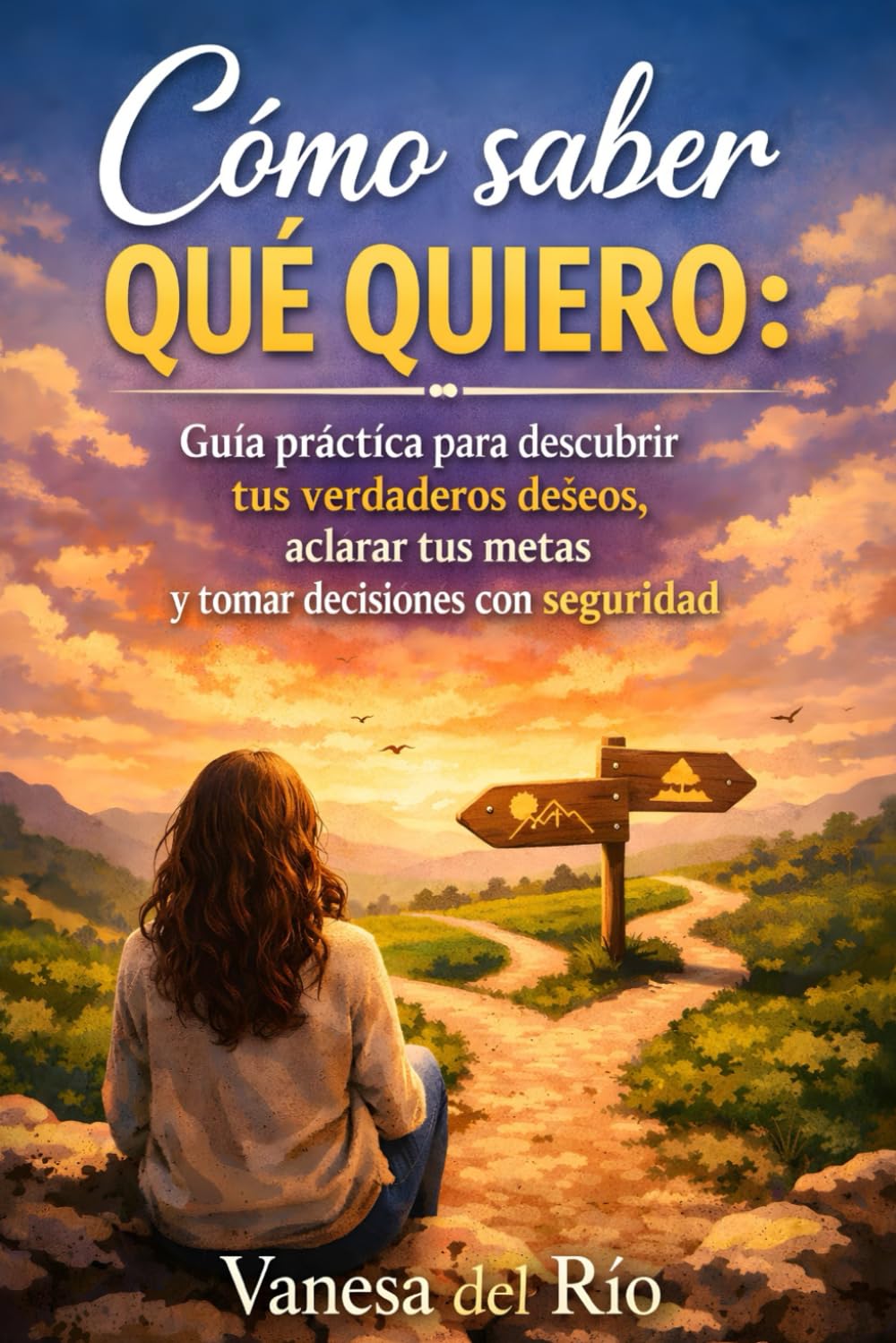 Cómo saber qué quiero: Guía práctica para descubrir tus verdaderos deseos, aclarar tus metas y tomar decisiones con seguridad
