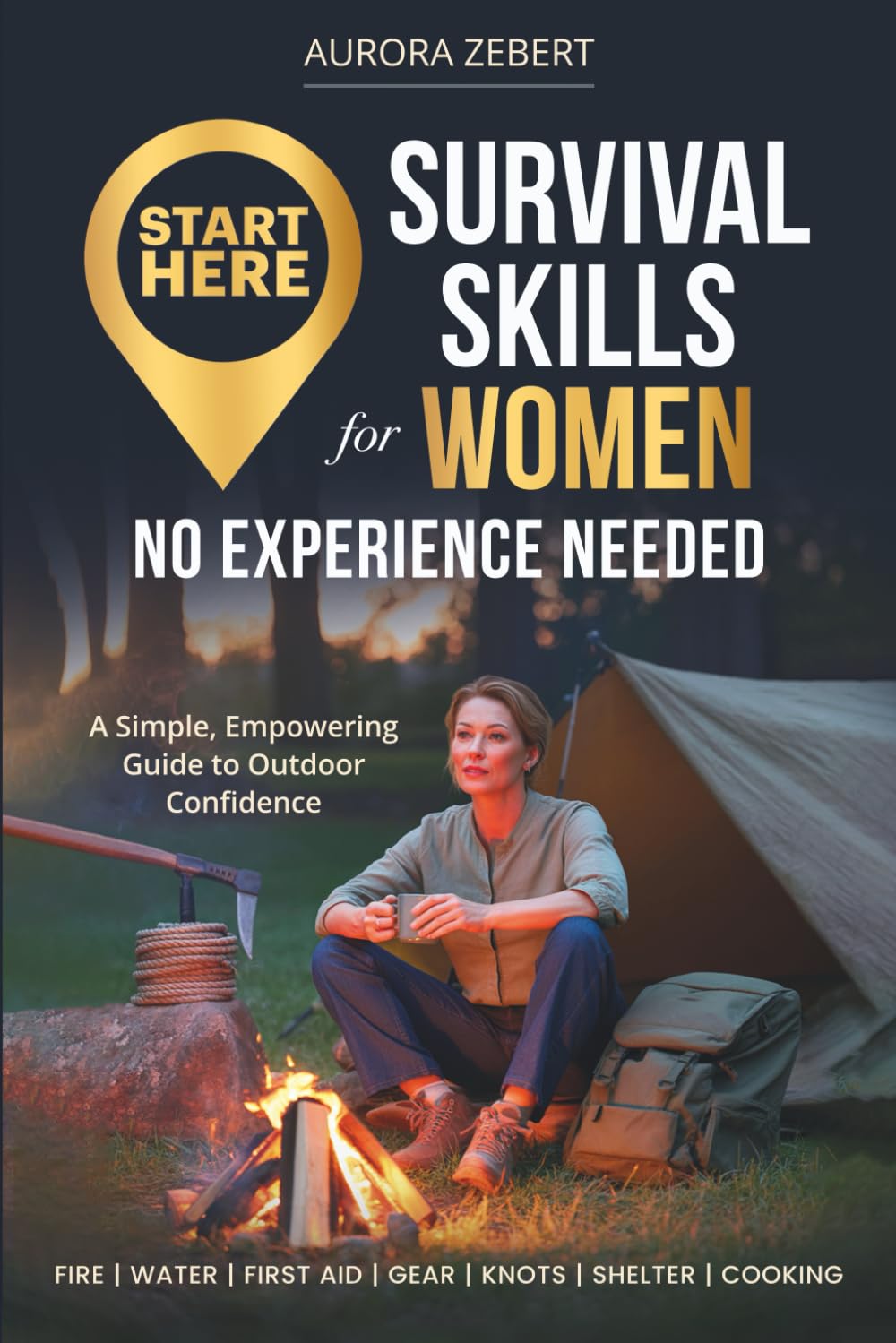 Start Here: Survival Skills for Women: No Experience Needed—A Simple, Empowering Guide to Outdoor Confidence
