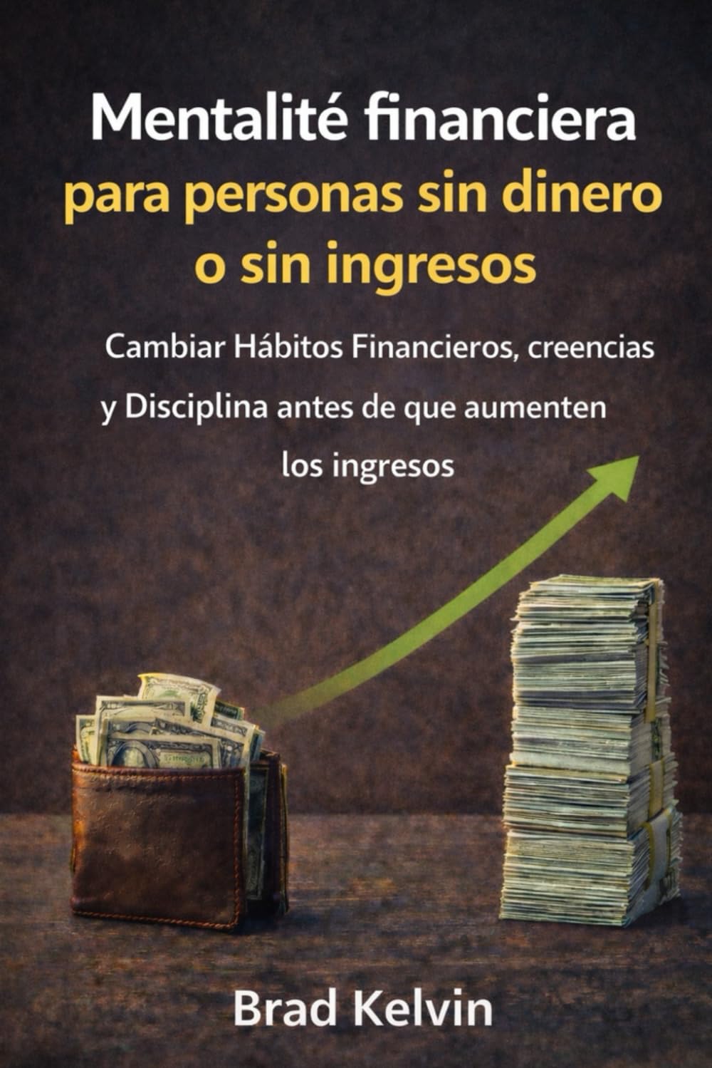 Mentalidad financiera para personas sin dinero o sin ingresos: Cambiar hábitos financieros, creencias y disciplina antes de que aumenten los ingresos