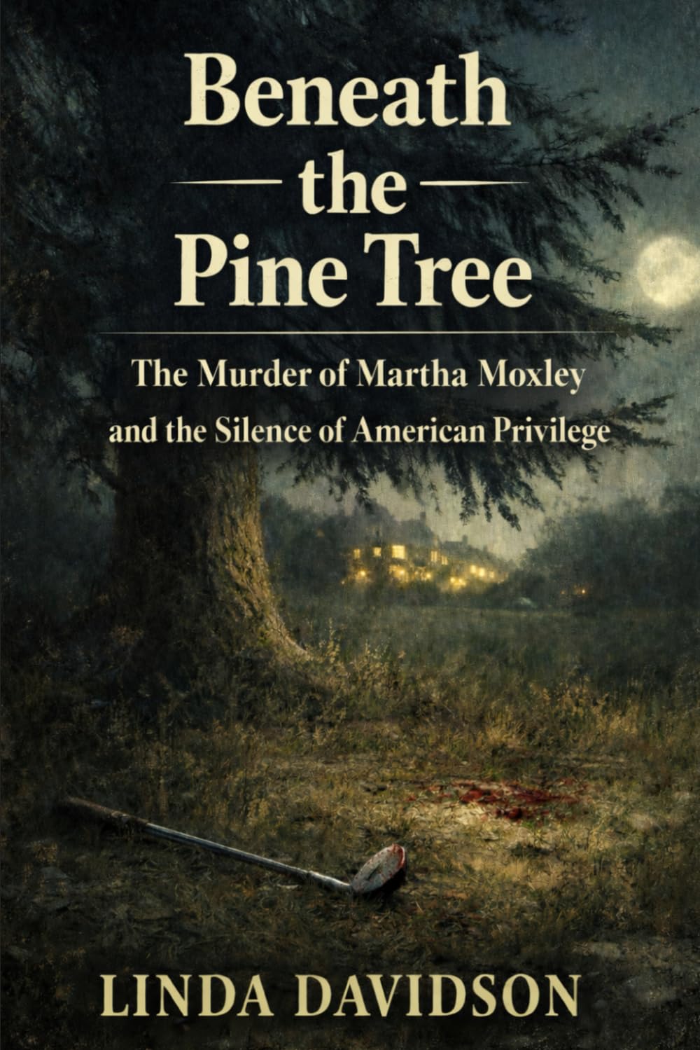 Beneath the Pine Tree: The Murder of Martha Moxley and the Silence of American Privilege (Beneath the Surface: True Crime Where Power, Silence, and Justice Collide)