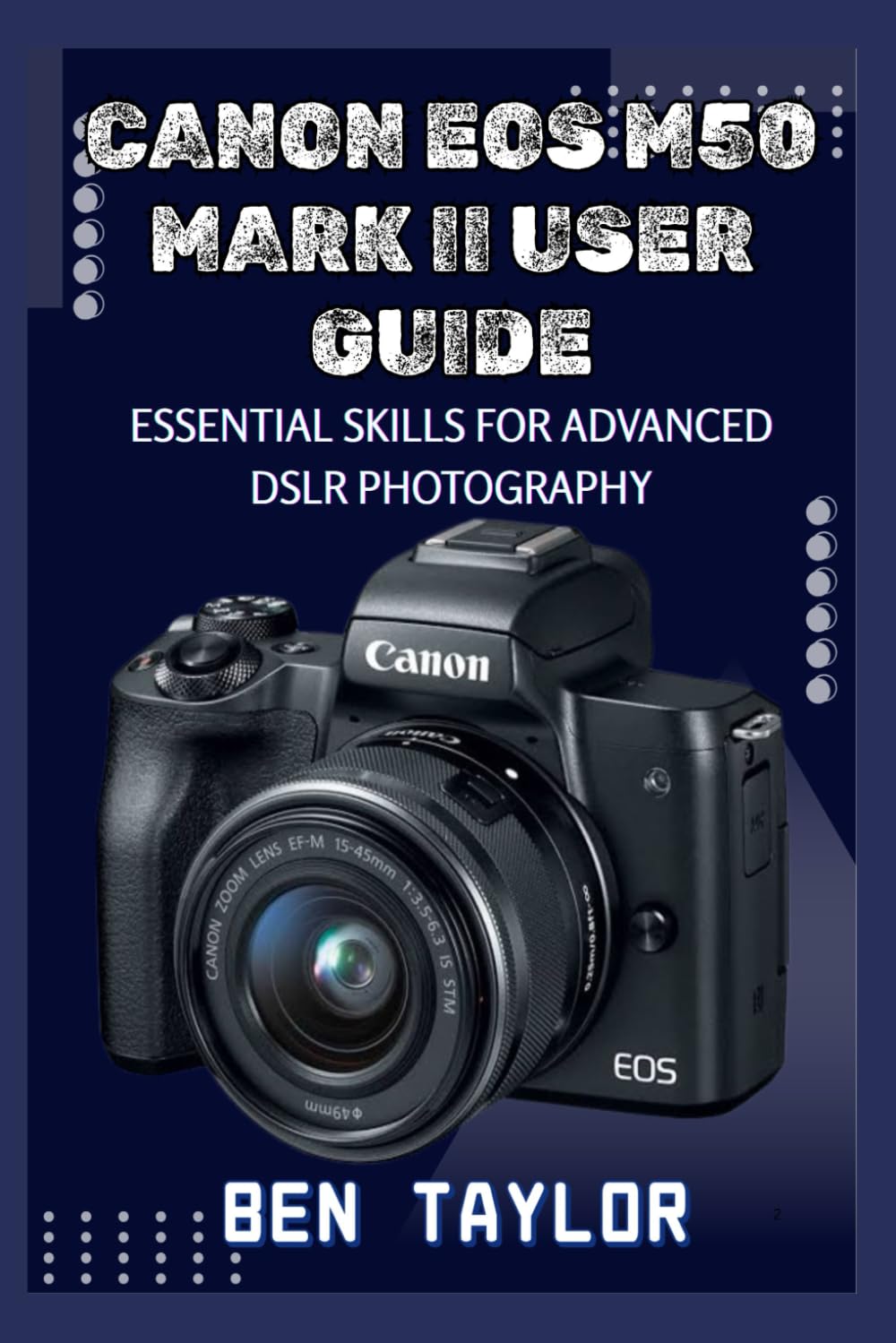 CANON EOS M50 MARK II USER GUIDE: ESSENTIAL SKILLS FOR ADVANCED DSLR PHOTOGRAPHY