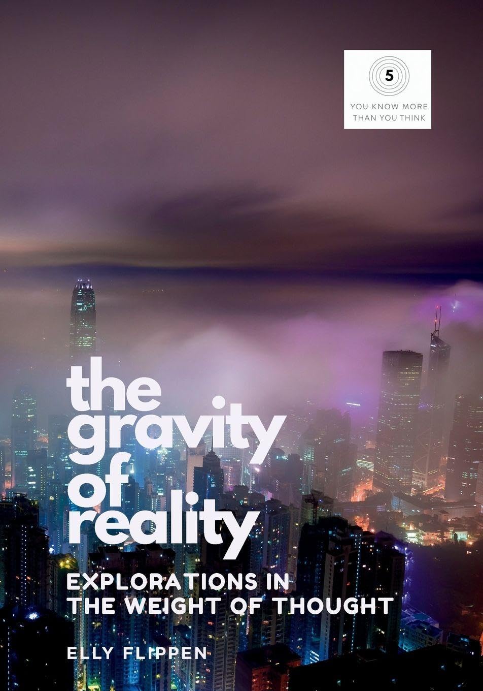 The Gravity of Reality: Explorations in the Weight of Thought: 5 (You Know More Than You Think)