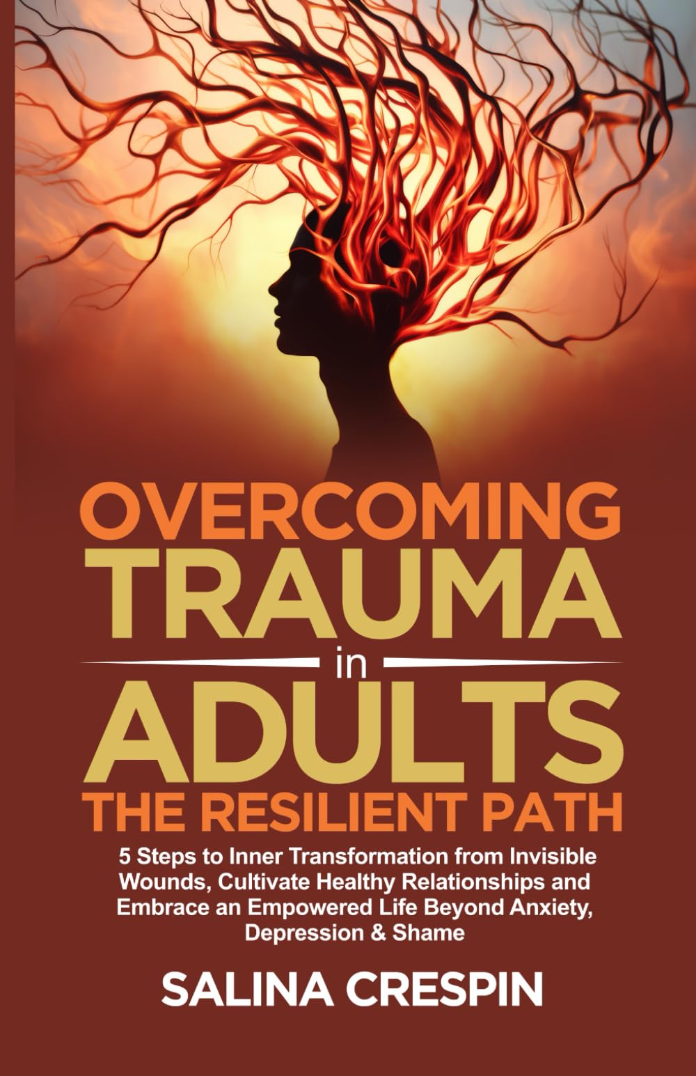 Overcoming Trauma in Adults: The Resilient Path: 5 Steps to Inner Transformation from Invisible Wounds, Cultivate Healthy Relationships, and Empowered Life Beyond Anxiety, Depression & Shame