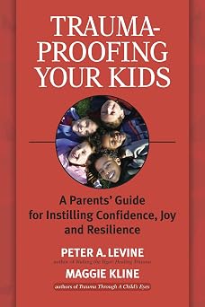 Trauma-Proofing Your Kids A Parents Guide for Instilling Confidence, Joy and Resilience