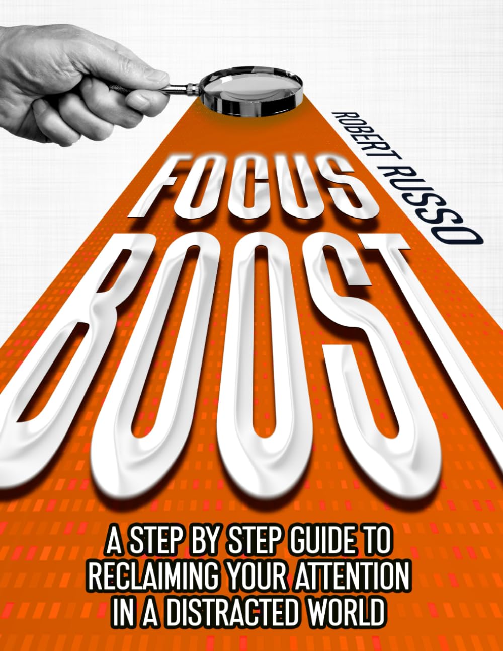 FOCUS BOOST: A STEP BY STEP GUIDE TO RECLAIMING YOUR ATTENTION IN A DISTRACTED WORLD