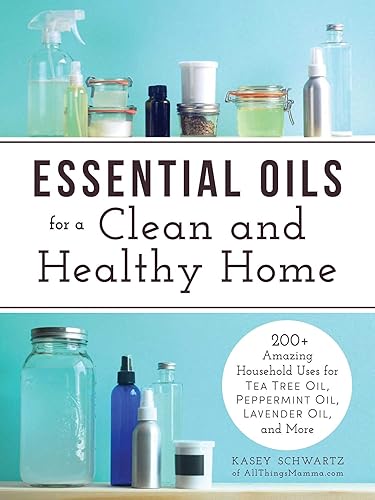 Essential Oils for a Clean and Healthy Home: 200+ Amazing