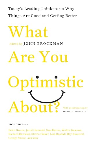What Are You Optimistic About?: Today's Leading Thinkers on Why Things Are Good and Getting Better (Edge Question Series)
