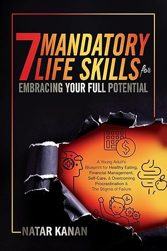 7 Mandatory Life Skills for Embracing Your Full Potential: A Young Adult's Blueprint for Healthy Eating, Financial Management, Self-Care &amp; Overcoming Procrastination &amp; the Stigma of Failure