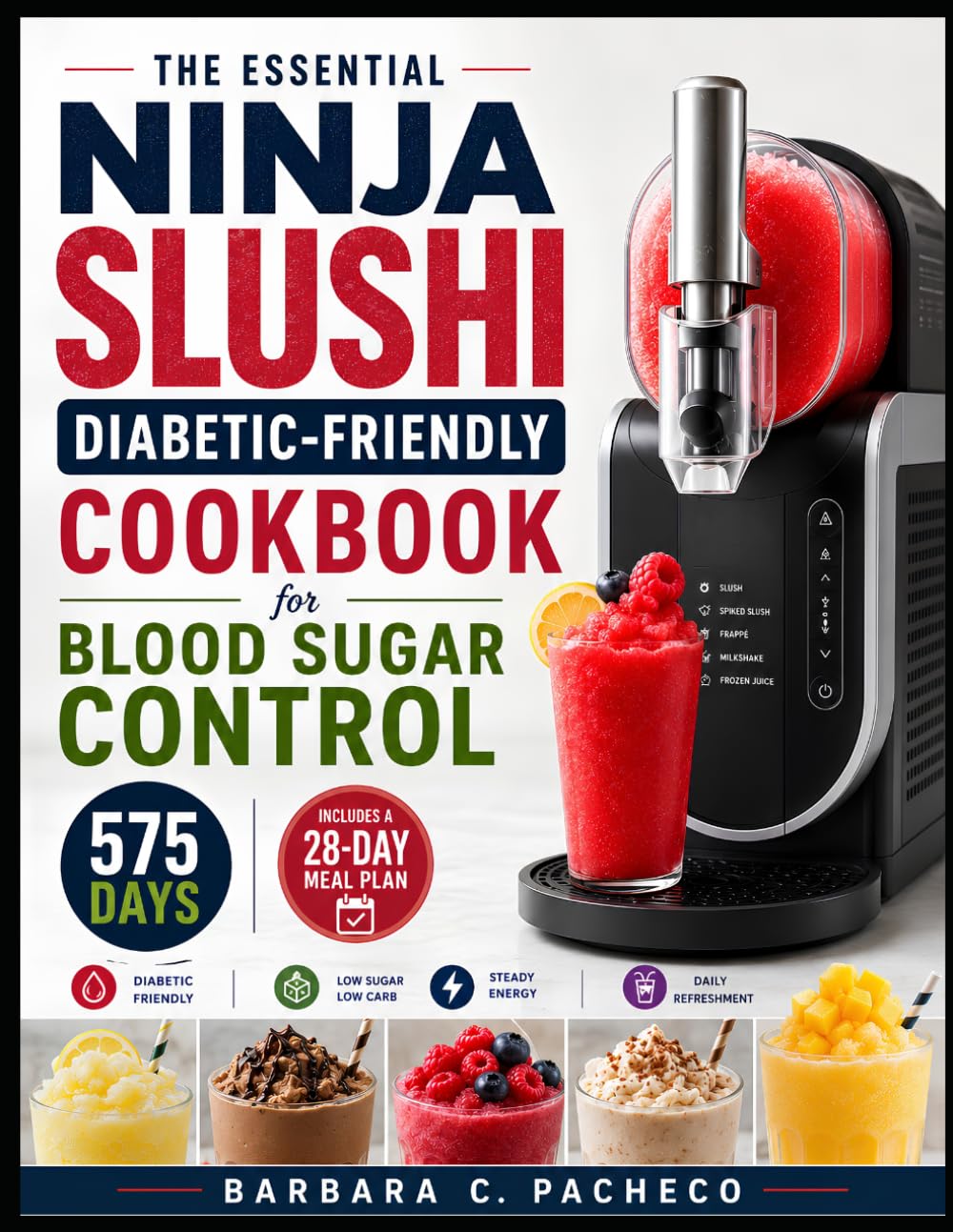 The Essential Ninja Slushi Diabetic-Friendly Cookbook for Blood Sugar Control: 575 Days of Clean & Nutrient-Dense Recipes for Stable Glucose, Craving Control & Daily Refreshment, With a 28-Day Meal