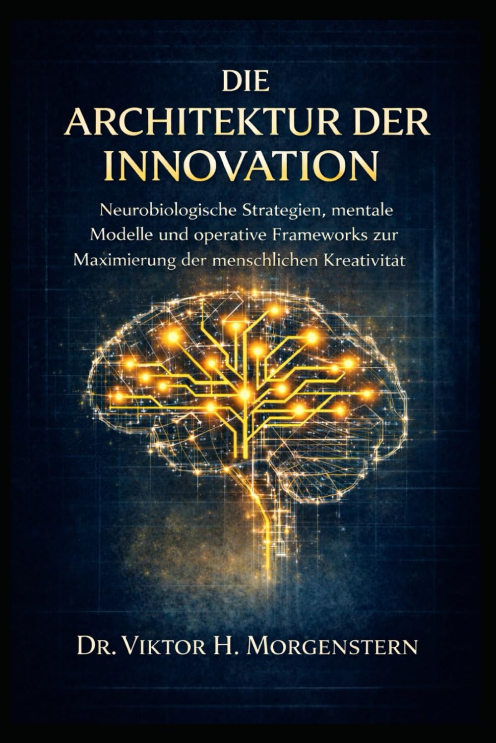 DIE ARCHITEKTUR DER INNOVATION: Neurobiologische Strategien, mentale Modelle und operative Frameworks zur Maximierung der menschlichen Kreativität