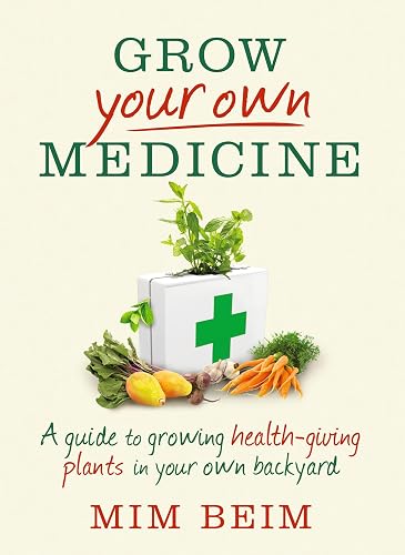 Grow Your Own Medicine: A Guide to Growing Health-Giving Plants in Your Own Backyard