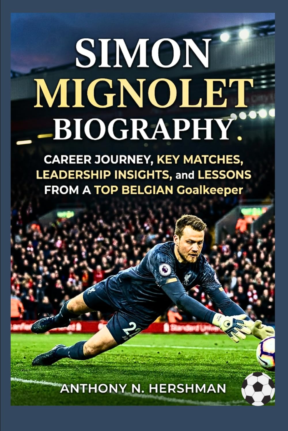 Simon Mignolet Biography: Career Journey, Key Matches, Leadership Insights, and Lessons from a Top Belgian Goalkeeper