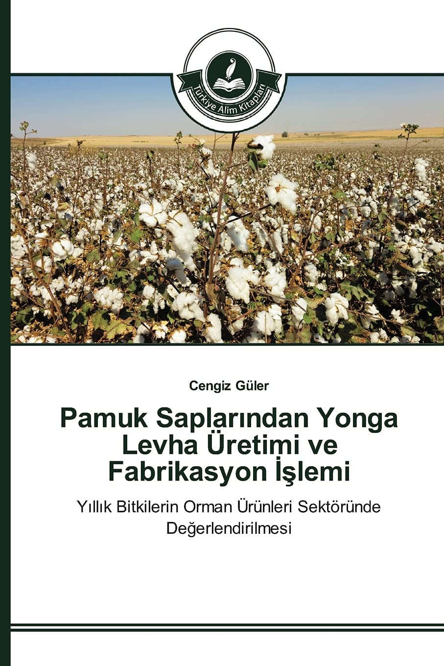 Pamuk Saplarından Yonga Levha Üretimi ve Fabrikasyon İşlemi: Yıllık Bitkilerin Orman Ürünleri Sektöründe Değerlendirilmesi (Turkish Edition)