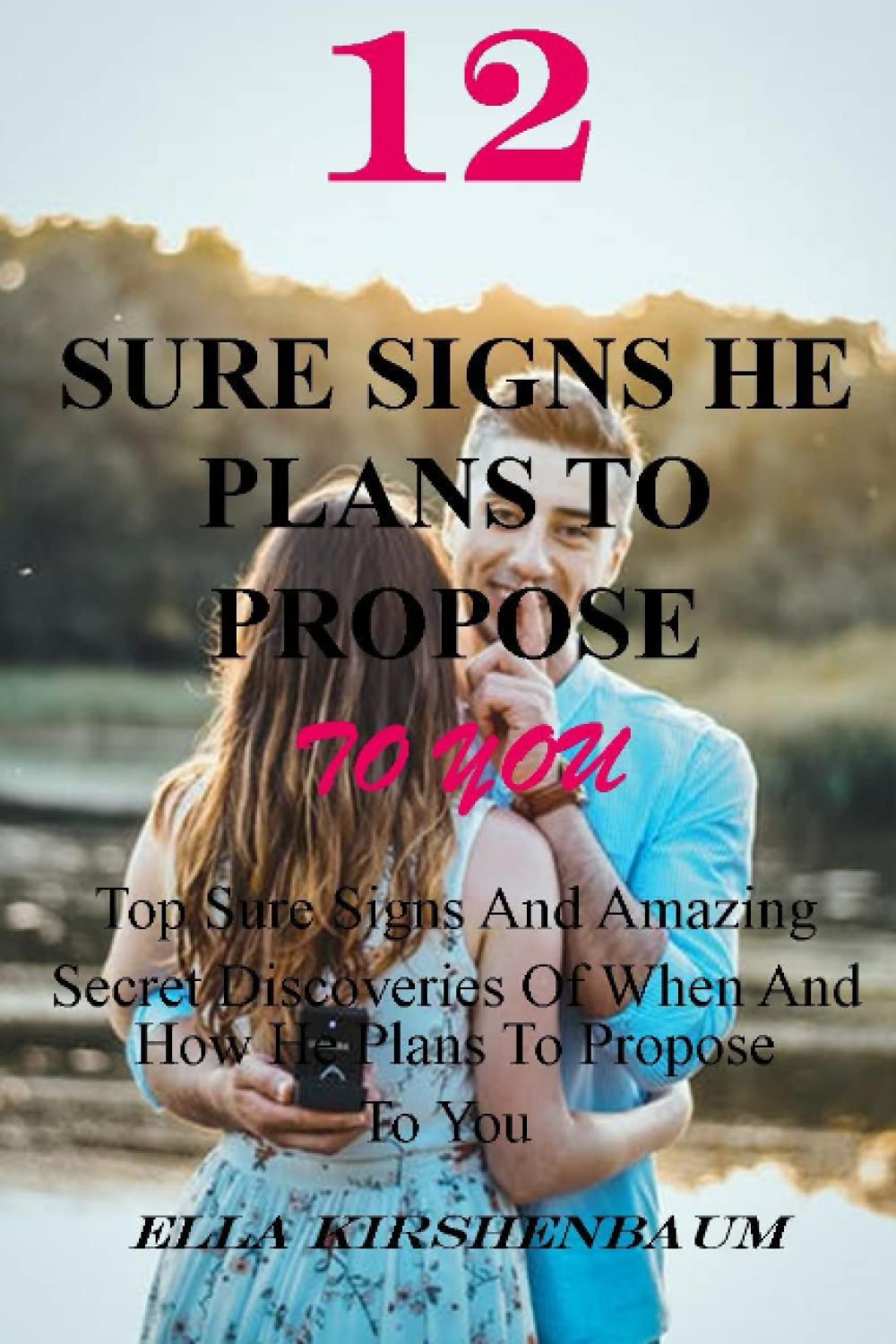 12 Sure Signs He Plans To Propose To You: Top Sure Signs And Amazing Secret Discoveries Of When And How He Plans To Propose To You