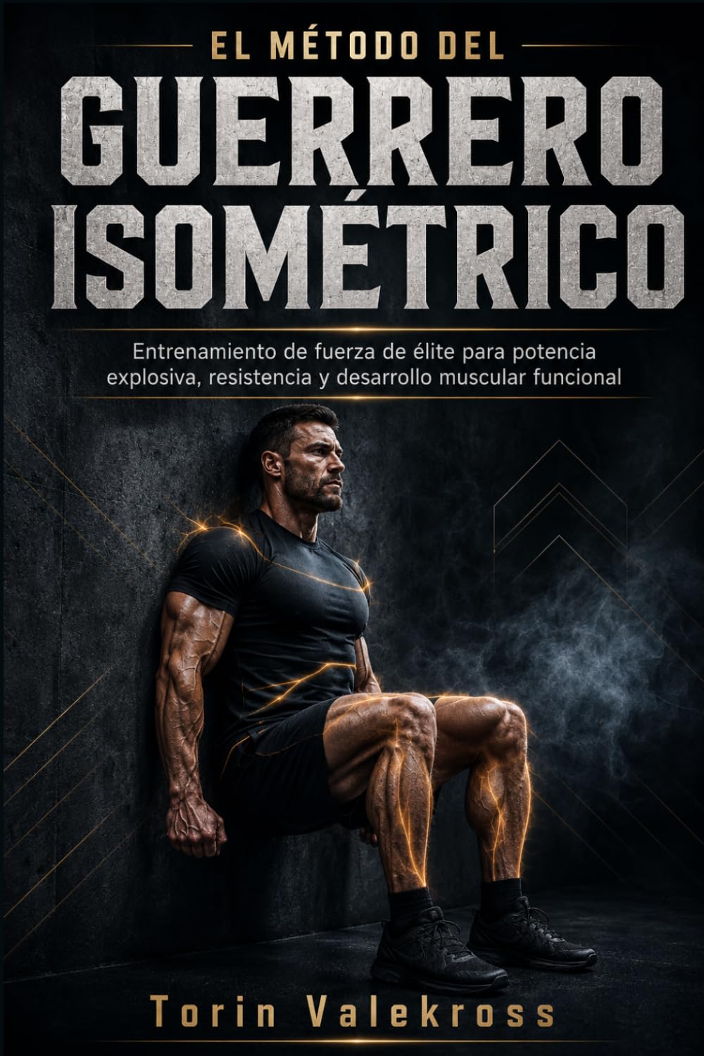 EL MÉTODO DEL GUERRERO ISOMÉTRICO: Entrenamiento de fuerza de élite para potencia explosiva, resistencia y desarrollo muscular funcional