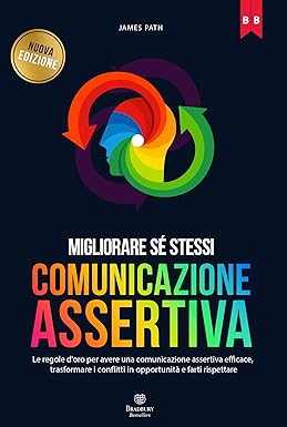 COMUNICAZIONE ASSERTIVA: Le Regole d'Oro per avere una Comunicazione Assertiva Efficace, Trasformare i Conflitti in Opportunità e farti Rispettare (Migliorare ... Le Regole d'Oro per la Crescita Personale)