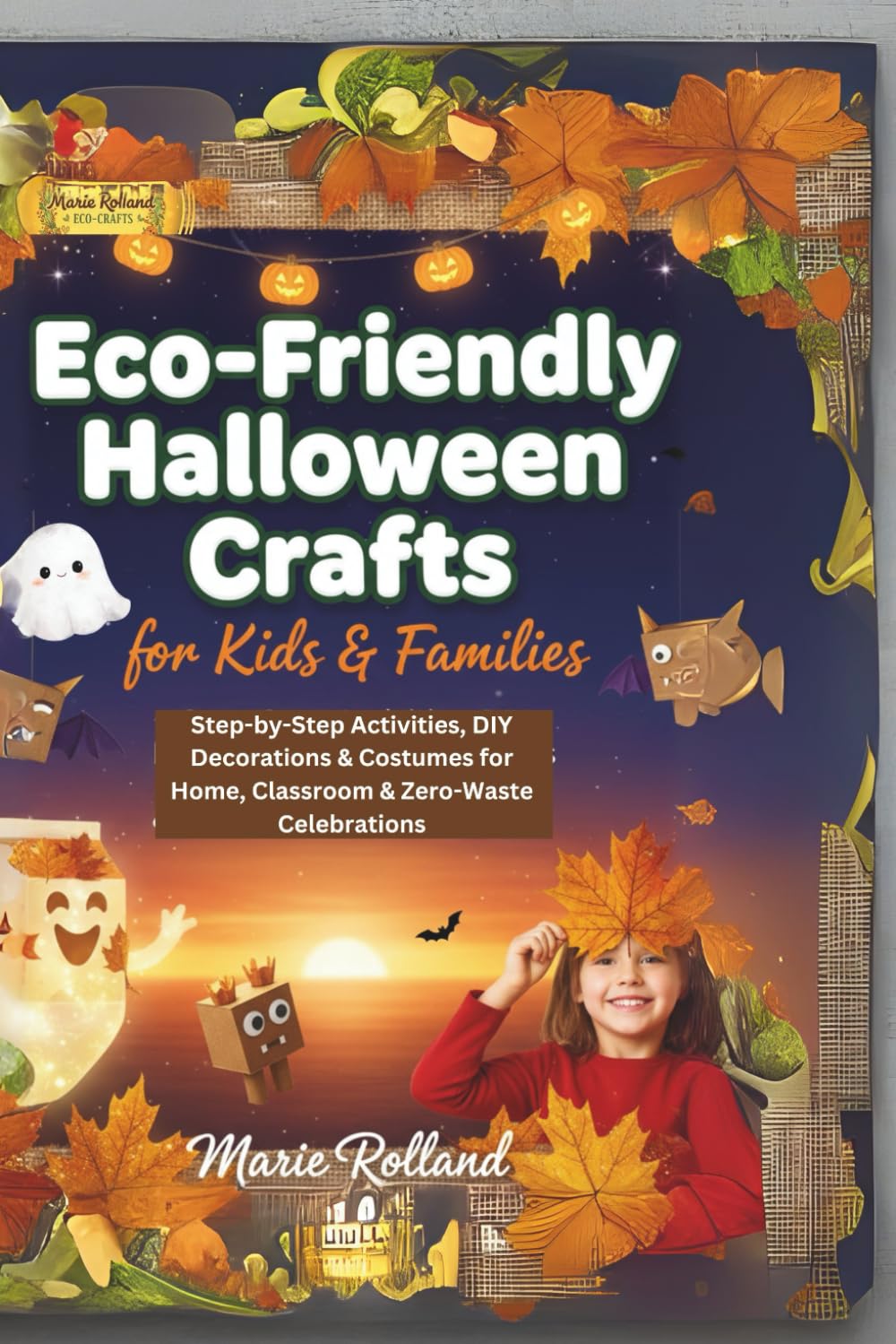 Eco-Friendly Halloween Crafts for Kids & Families: Step-by-Step Activities, DIY Decorations & Costumes for Home, Classroom & Zero-Waste Celebrations