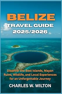 Belize Travel Guide 2025/2026: Discover the Best Islands, Mayan Ruins, Wildlife, and Local Experiences for an Unforgettable Journey