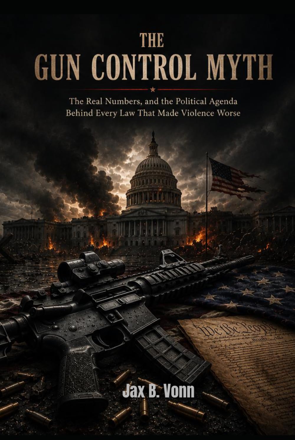 THE GUN CONTROL MYTH: The Real Numbers, and the Political Agenda Behind Every Law That Made Violence Worse