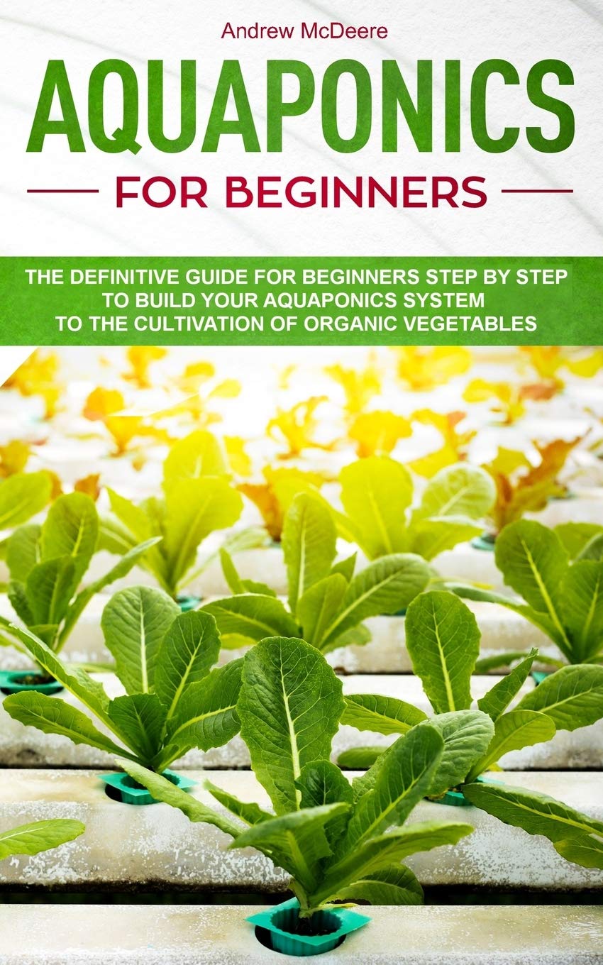 Aquaponics for Beginners: A Complete Beginner's Guide illustrated Step by Step!How to build an Aquaponic System to grow organic Vegetables, Plants and Fish together
