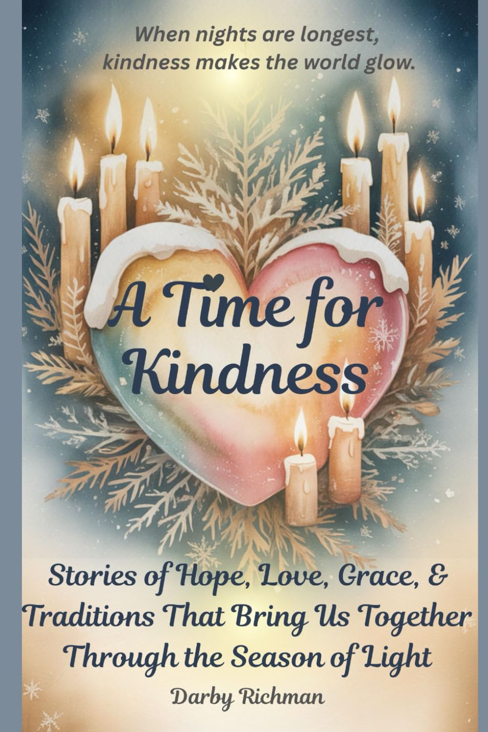 A Time For Kindness: Stories of Hope, Love, Grace, and Traditions That Bring Us Together Through the Season of Light