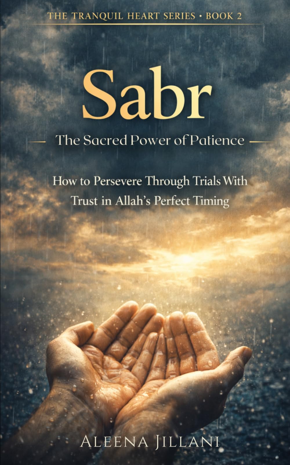 Sabr: The Sacred Power of Patience: A Muslim’s Guide to Enduring Hardship, Healing Quietly, and Emerging Stronger in Faith (The Tranquil Heart)
