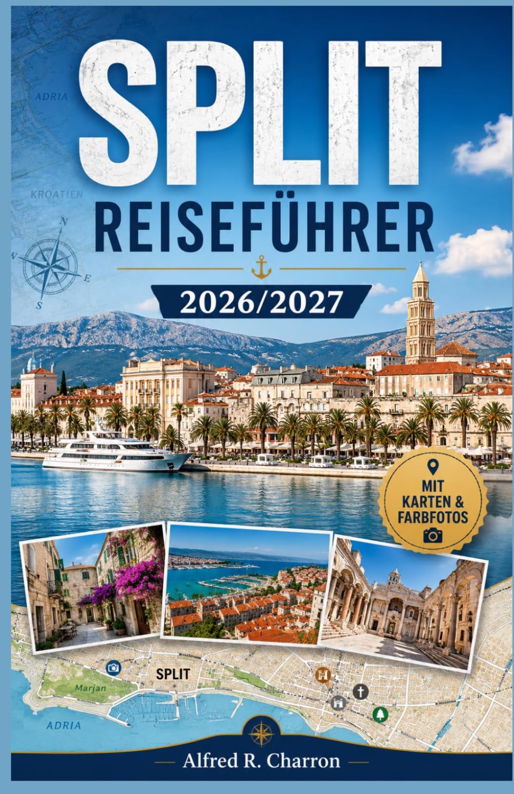 SPLIT REISEFÜHRER 2026/2027: Ihr umfassender Reiseführer für die dalmatinische Küstenhauptstadt: Römische Paläste, Adriatische Inseln, Lokale Küche, Strände und Tagesausflüge