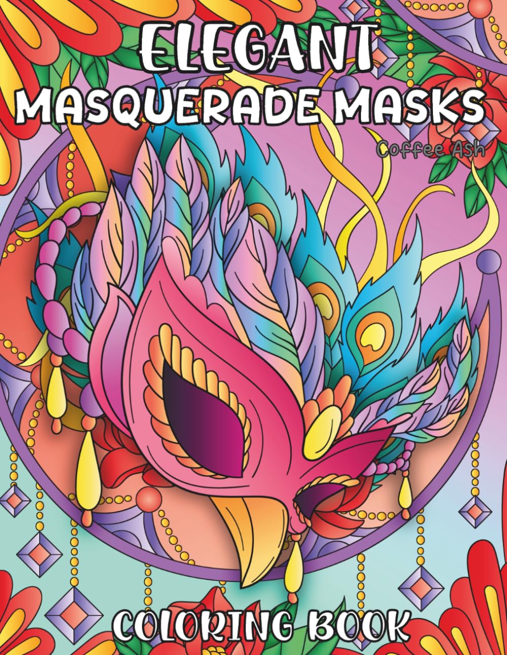 Elegant Masquerade Masks Coloring Book: 30 Beautiful Mardi Gras & Floral Designs for Stress Relief, Relaxation and Creative Escape
