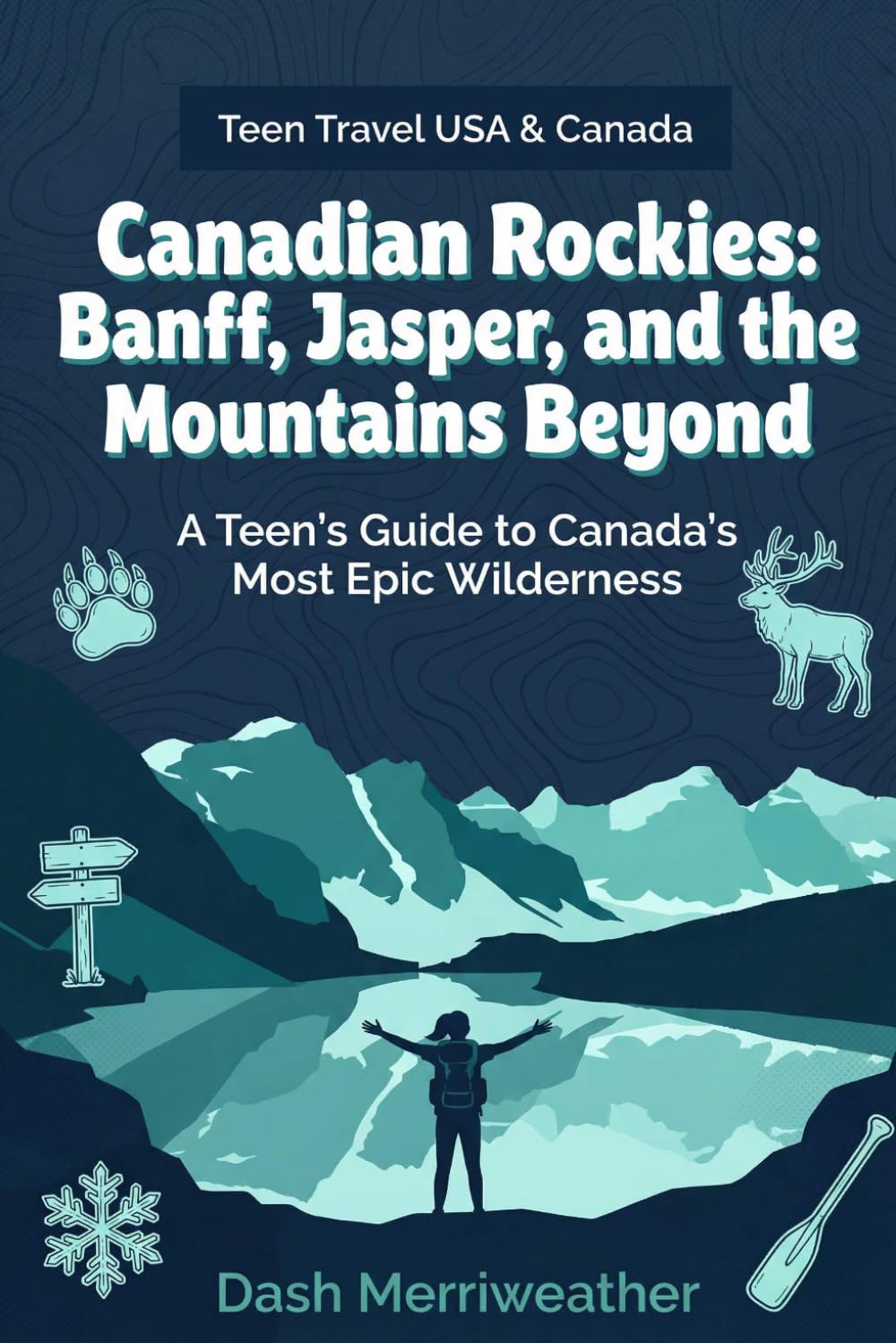 Canadian Rockies: Banff, Jasper, and the Mountains Beyond: A Teen's Guide to Canada's Most Epic Wilderness (Teen Travel USA & Canada)