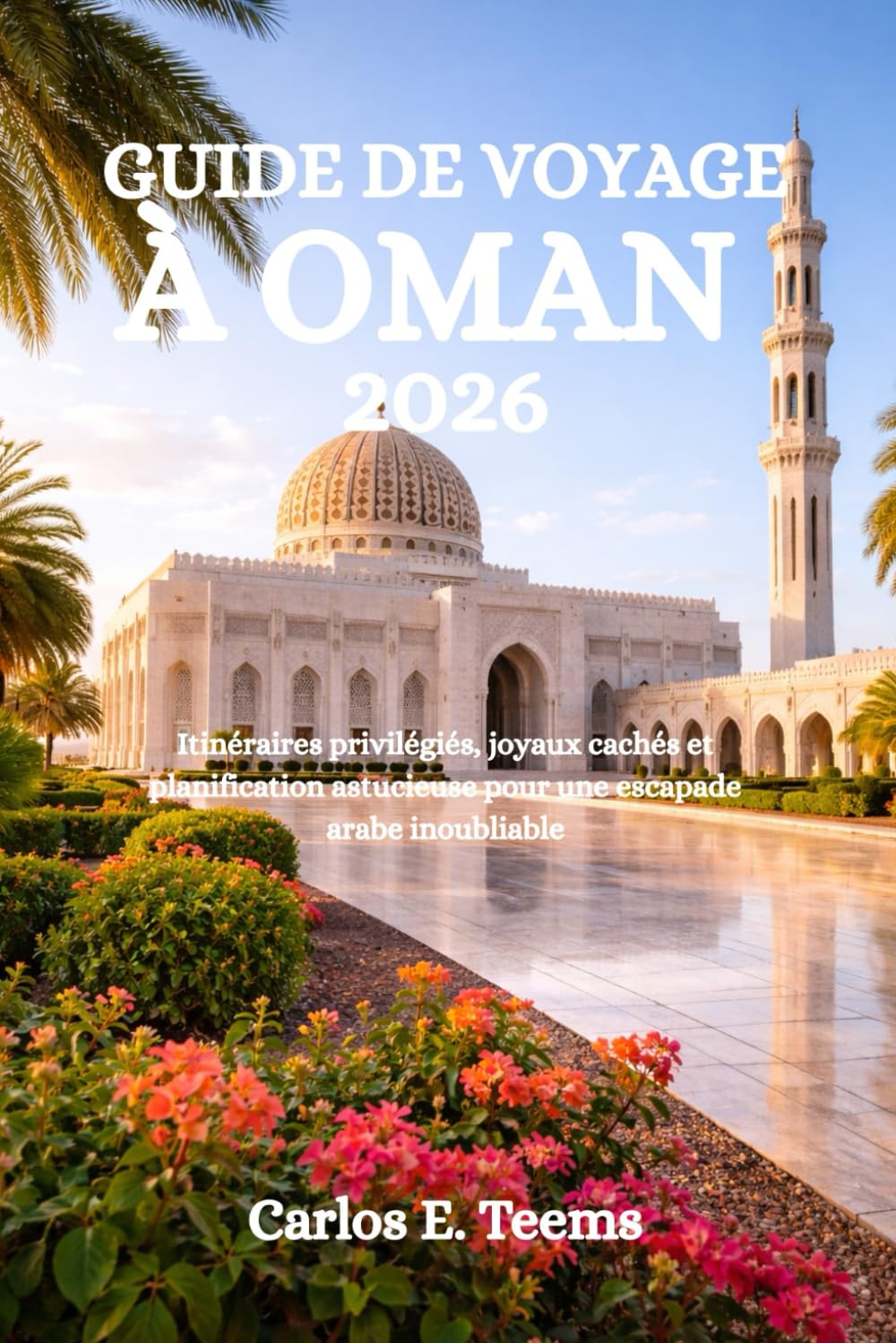 GUIDE DE VOYAGE À OMAN 2026: Itinéraires privilégiés, joyaux cachés et planification astucieuse pour une escapade arabe inoubliable