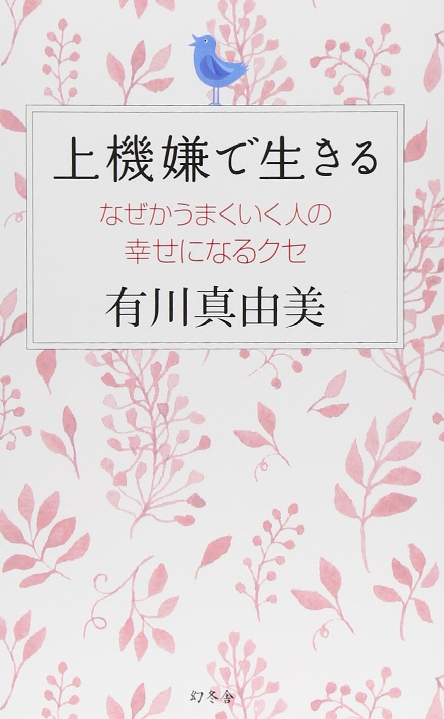 上機嫌で生きる なぜかうまくいく人の幸せになるクセ | 有川 真由美