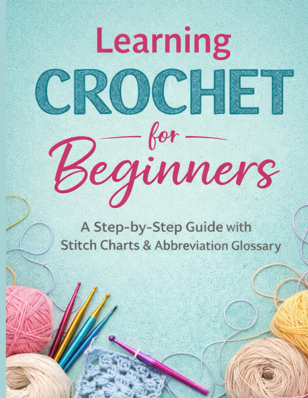 Learn Crochet for Beginners: Step-by-Step Guide with Easy Pattern, Cheat Sheets & Troubleshooting Tips