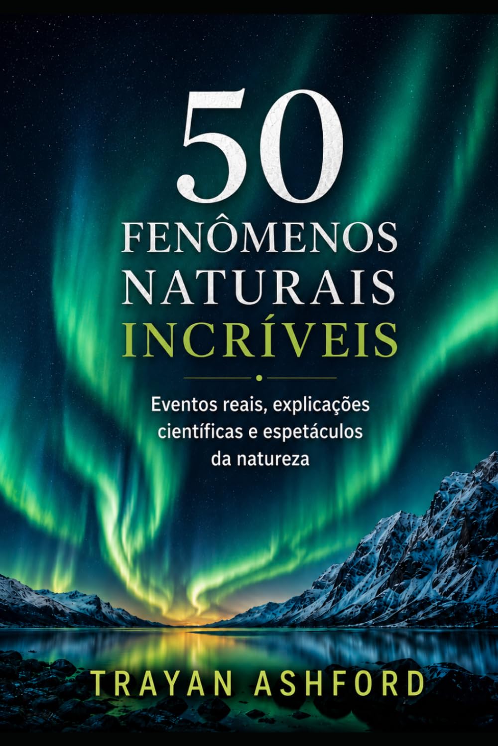 50 FENÔMENOS NATURAIS INCRÍVEIS: Eventos reais, explicações científicas e espetáculos da natureza